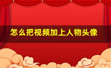 怎么把视频加上人物头像