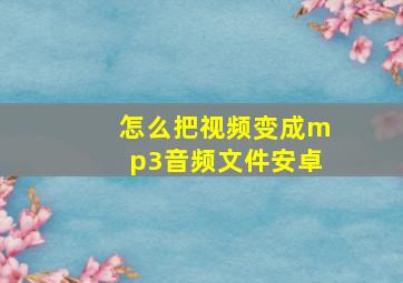 怎么把视频变成mp3音频文件安卓