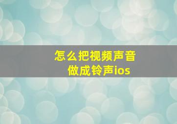 怎么把视频声音做成铃声ios