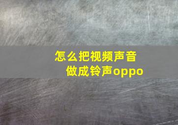 怎么把视频声音做成铃声oppo