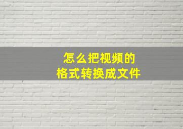 怎么把视频的格式转换成文件