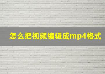 怎么把视频编辑成mp4格式