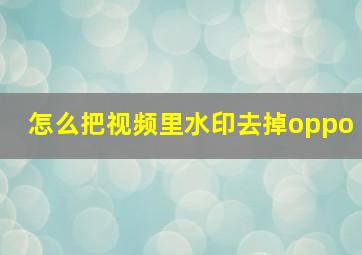 怎么把视频里水印去掉oppo