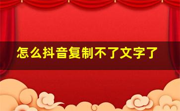 怎么抖音复制不了文字了