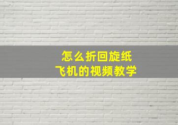 怎么折回旋纸飞机的视频教学