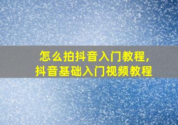 怎么拍抖音入门教程,抖音基础入门视频教程