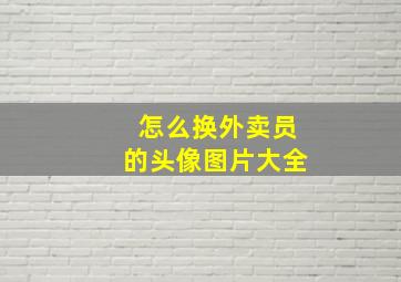 怎么换外卖员的头像图片大全