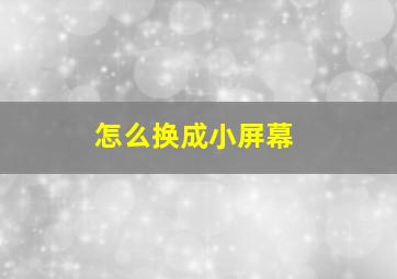 怎么换成小屏幕