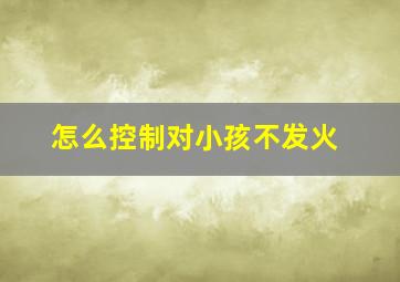 怎么控制对小孩不发火