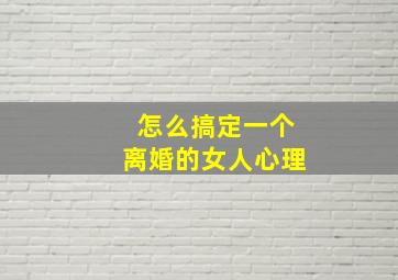 怎么搞定一个离婚的女人心理