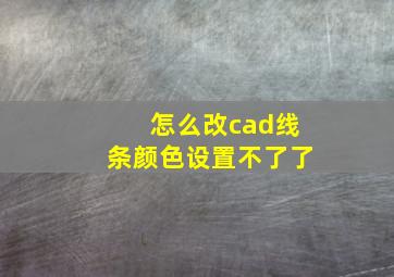 怎么改cad线条颜色设置不了了