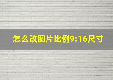 怎么改图片比例9:16尺寸