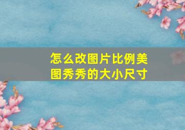 怎么改图片比例美图秀秀的大小尺寸