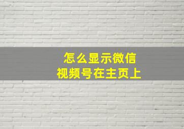 怎么显示微信视频号在主页上