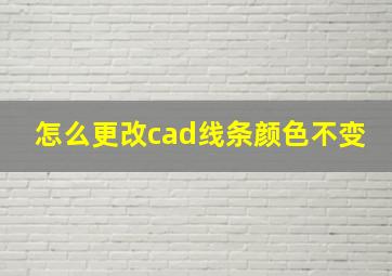 怎么更改cad线条颜色不变