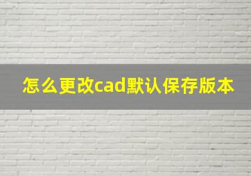 怎么更改cad默认保存版本