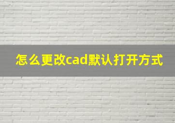 怎么更改cad默认打开方式