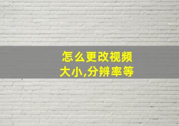 怎么更改视频大小,分辨率等