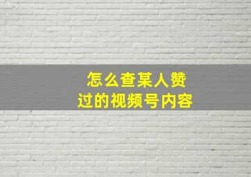 怎么查某人赞过的视频号内容