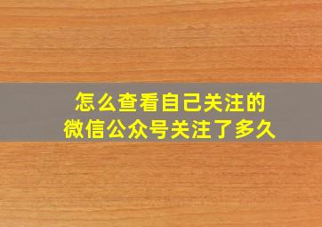 怎么查看自己关注的微信公众号关注了多久