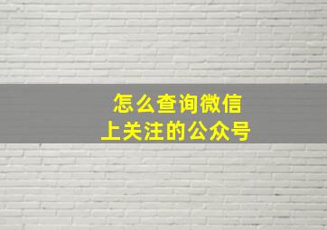 怎么查询微信上关注的公众号