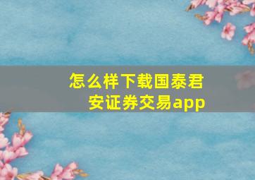 怎么样下载国泰君安证券交易app