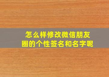 怎么样修改微信朋友圈的个性签名和名字呢