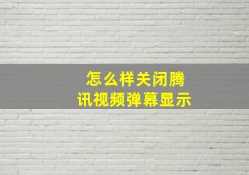 怎么样关闭腾讯视频弹幕显示