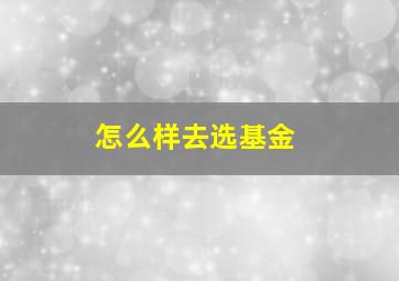 怎么样去选基金