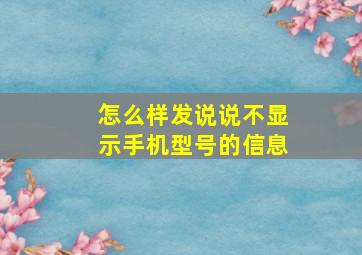 怎么样发说说不显示手机型号的信息