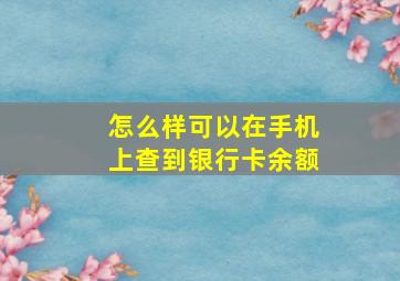 怎么样可以在手机上查到银行卡余额