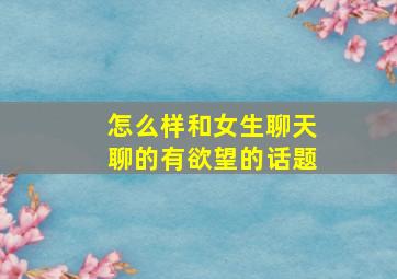 怎么样和女生聊天聊的有欲望的话题