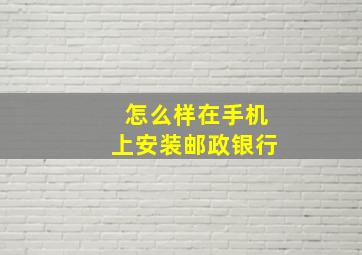 怎么样在手机上安装邮政银行