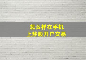 怎么样在手机上炒股开户交易