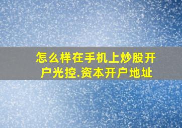 怎么样在手机上炒股开户光控.资本开户地址