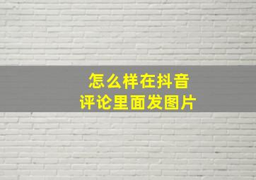 怎么样在抖音评论里面发图片