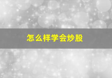 怎么样学会炒股