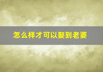 怎么样才可以娶到老婆