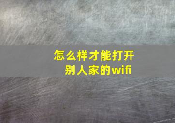 怎么样才能打开别人家的wifi