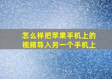 怎么样把苹果手机上的视频导入另一个手机上