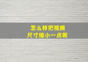 怎么样把视频尺寸缩小一点呢