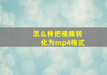 怎么样把视频转化为mp4格式