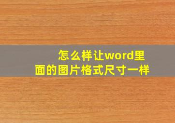 怎么样让word里面的图片格式尺寸一样