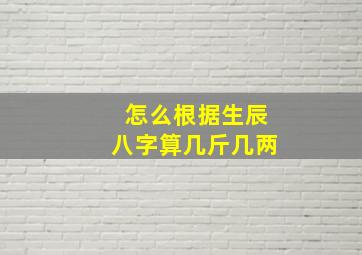 怎么根据生辰八字算几斤几两