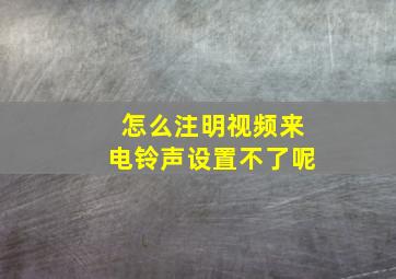 怎么注明视频来电铃声设置不了呢