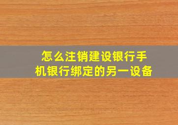 怎么注销建设银行手机银行绑定的另一设备