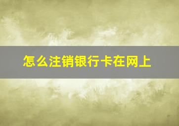 怎么注销银行卡在网上