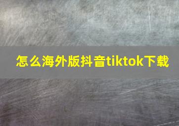 怎么海外版抖音tiktok下载