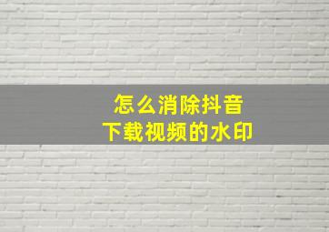 怎么消除抖音下载视频的水印