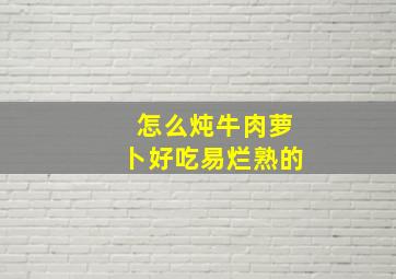 怎么炖牛肉萝卜好吃易烂熟的